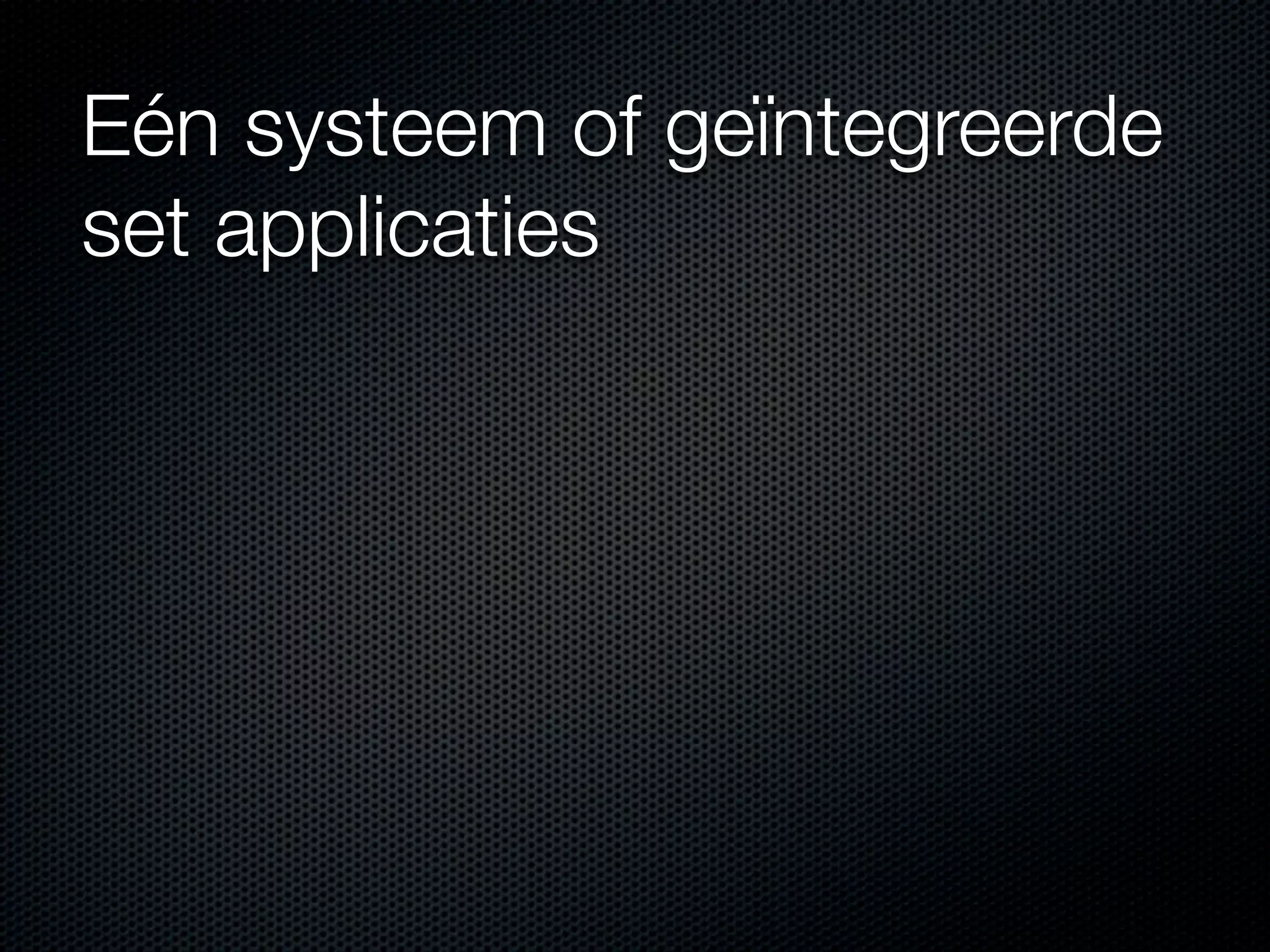 Eén systeem of geïntegreerde
set applicaties
 