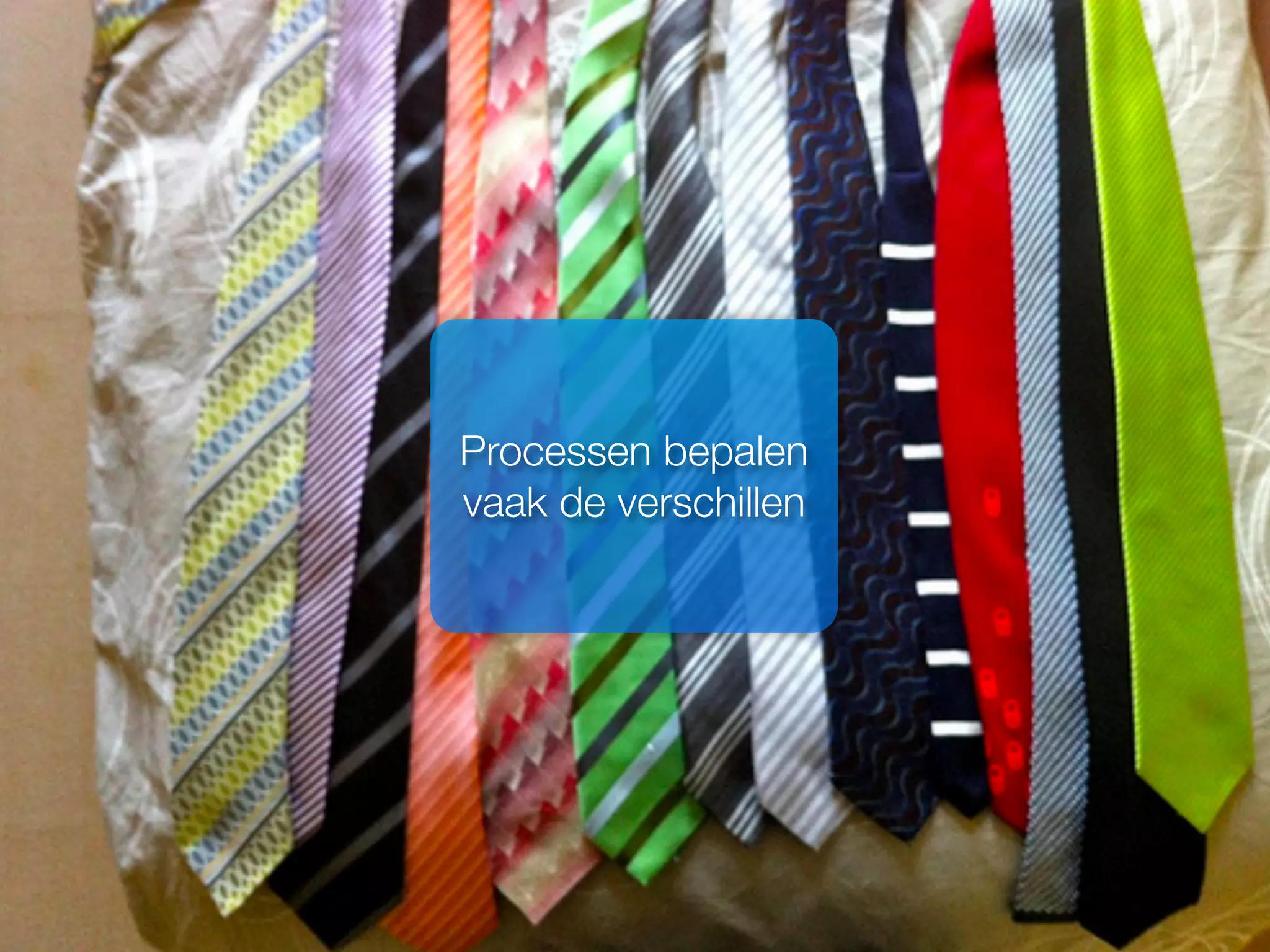 Processen bepalen
vaak de verschillen
 