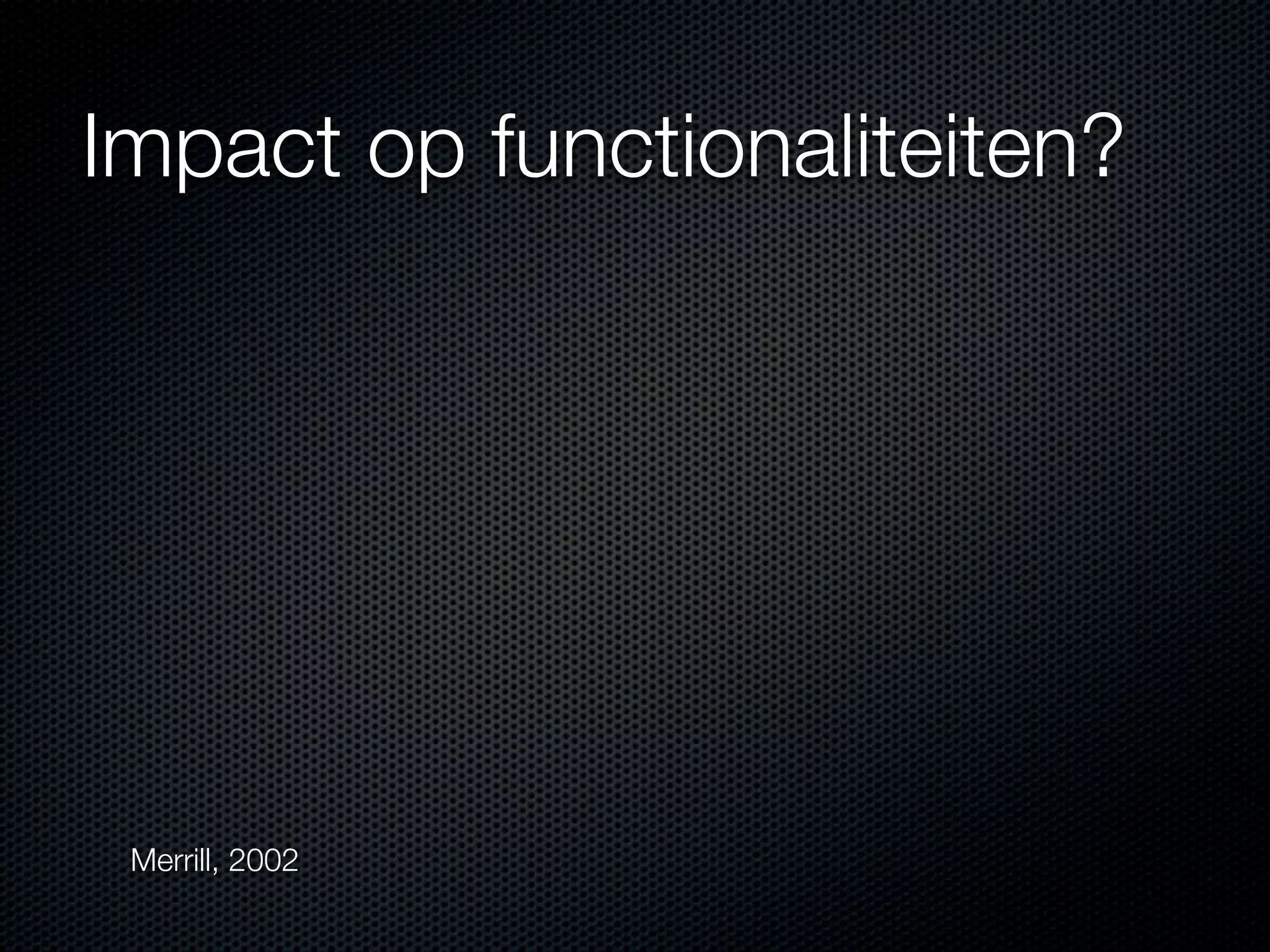 Impact op functionaliteiten?
Merrill, 2002
 