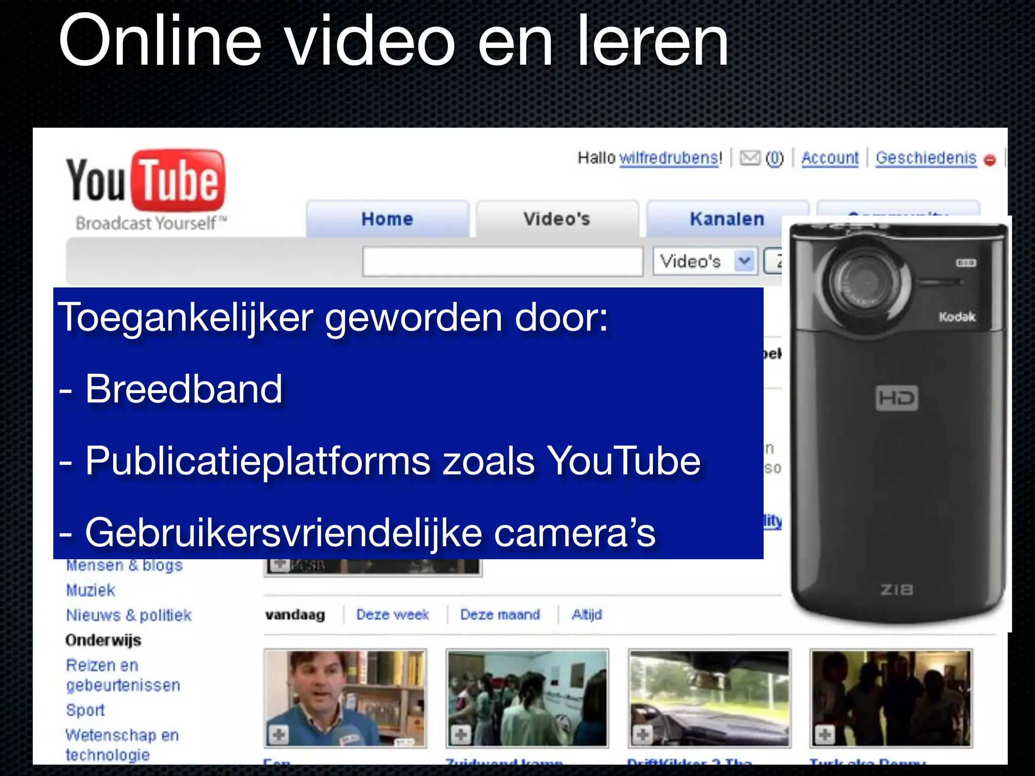 Toegankelijker geworden door:
- Breedband
- Publicatieplatforms zoals YouTube
- Gebruikersvriendelijke camera’s
Online video en leren
 