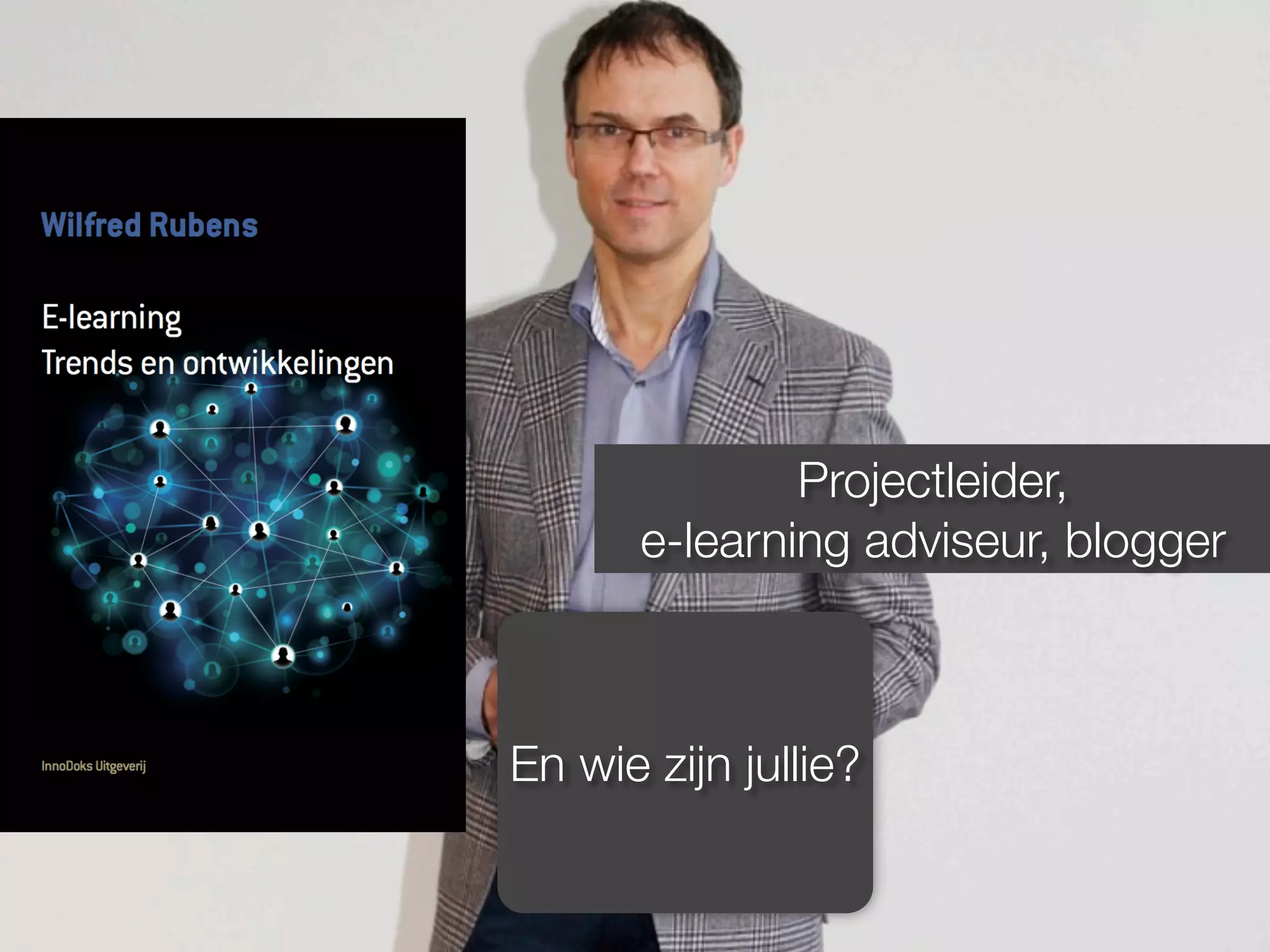 Projectleider,
e-learning adviseur, blogger
En wie zijn jullie?
 