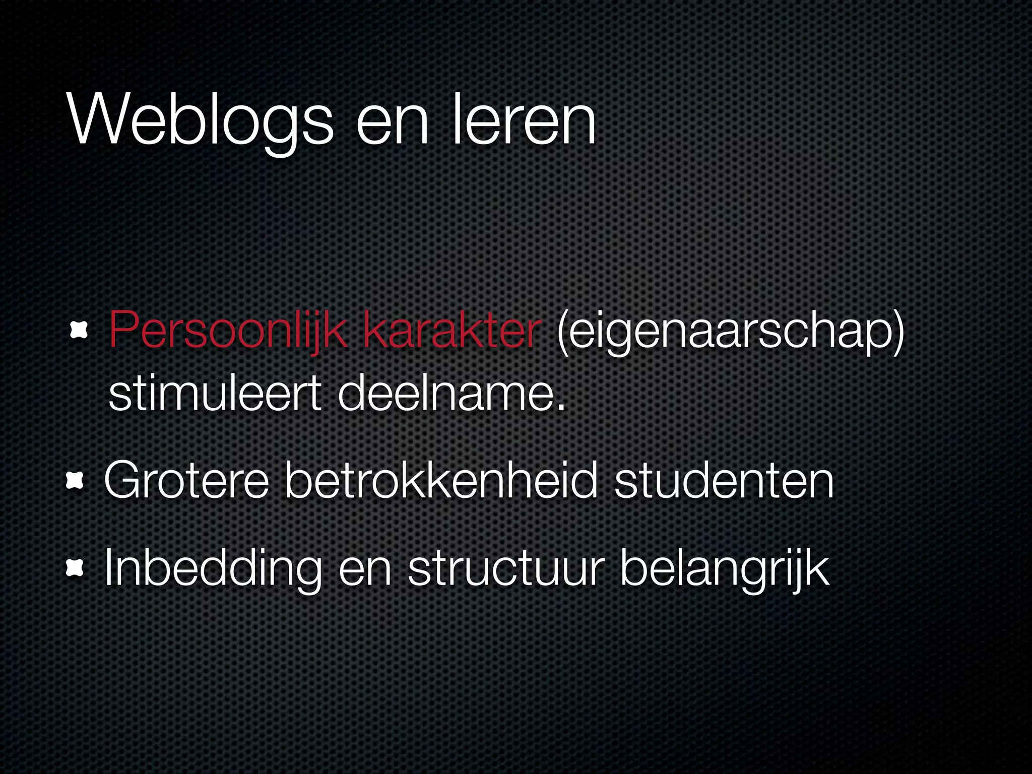 Weblogs en leren
Persoonlijk karakter (eigenaarschap)
stimuleert deelname.
Grotere betrokkenheid studenten
Inbedding en structuur belangrijk
 