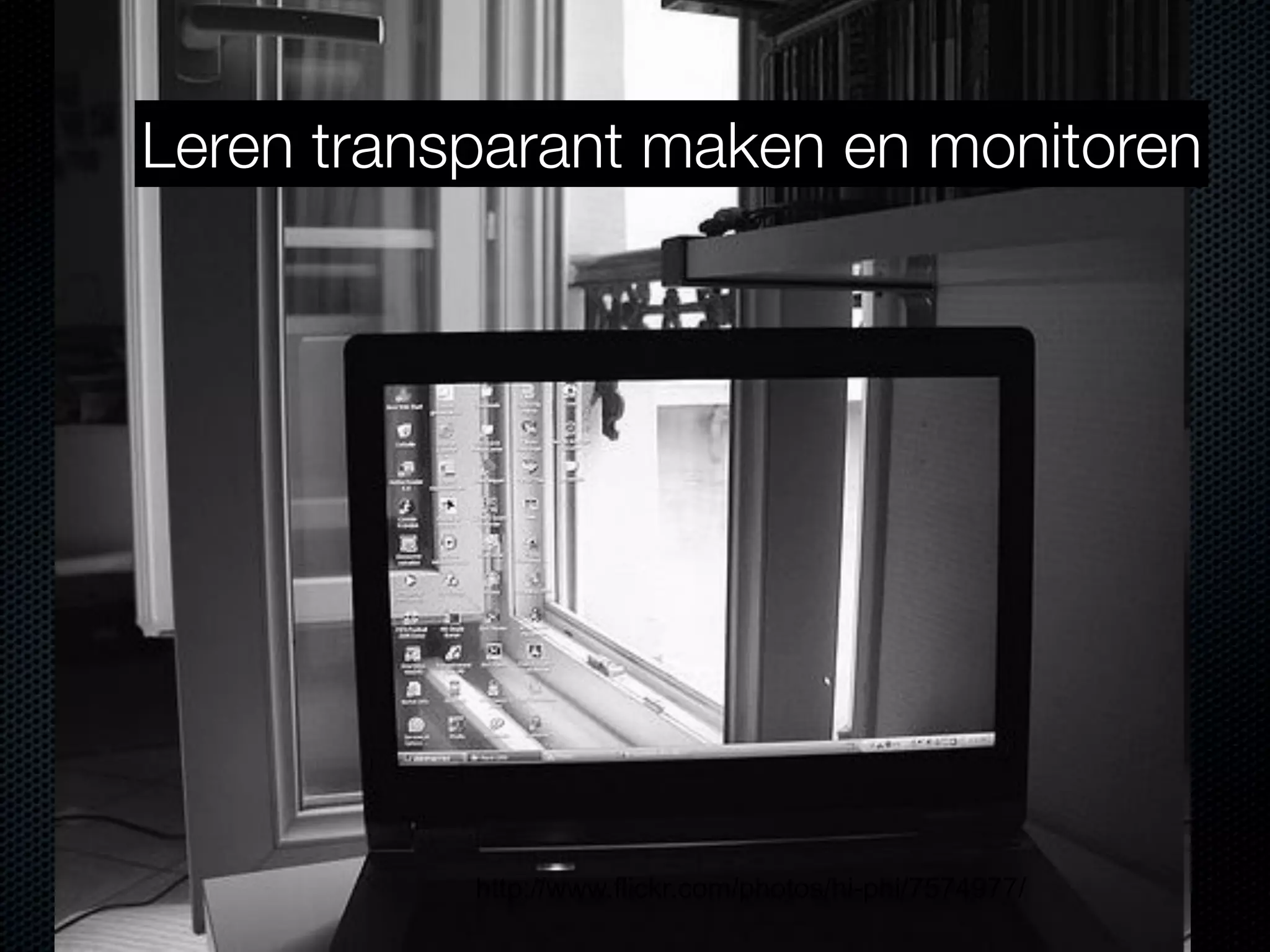 http://www.flickr.com/photos/hi-phi/7574977/
Leren transparant maken en monitoren
 