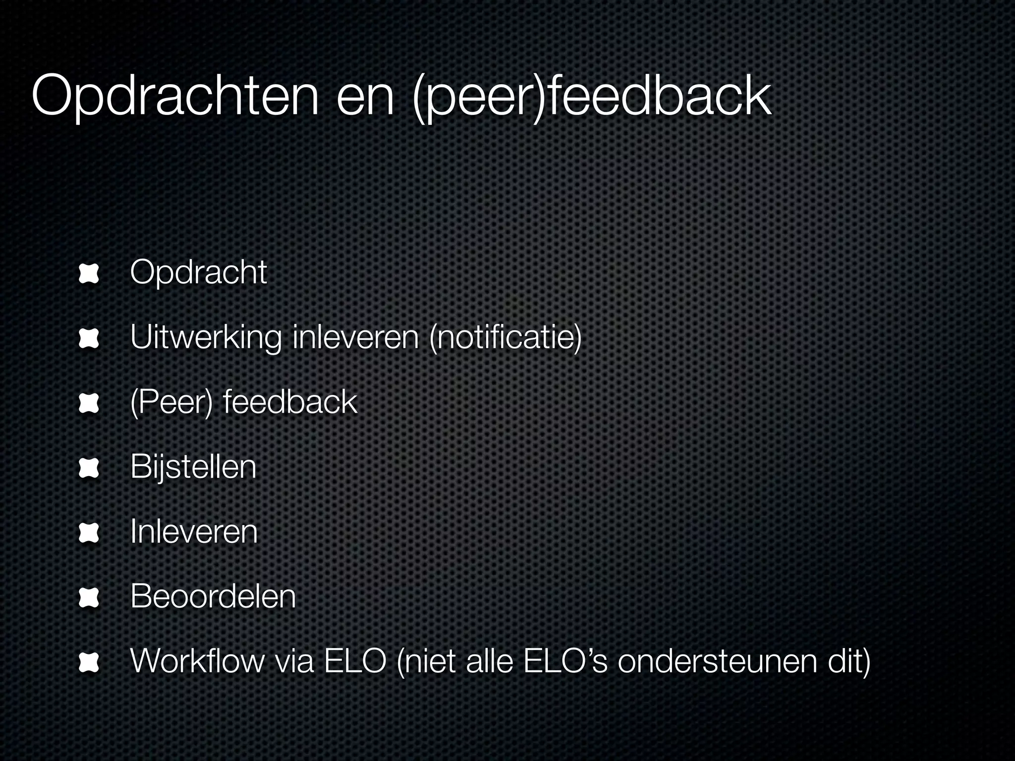 Opdrachten en (peer)feedback
Opdracht
Uitwerking inleveren (notiﬁcatie)
(Peer) feedback
Bijstellen
Inleveren
Beoordelen
Workﬂow via ELO (niet alle ELO’s ondersteunen dit)
 