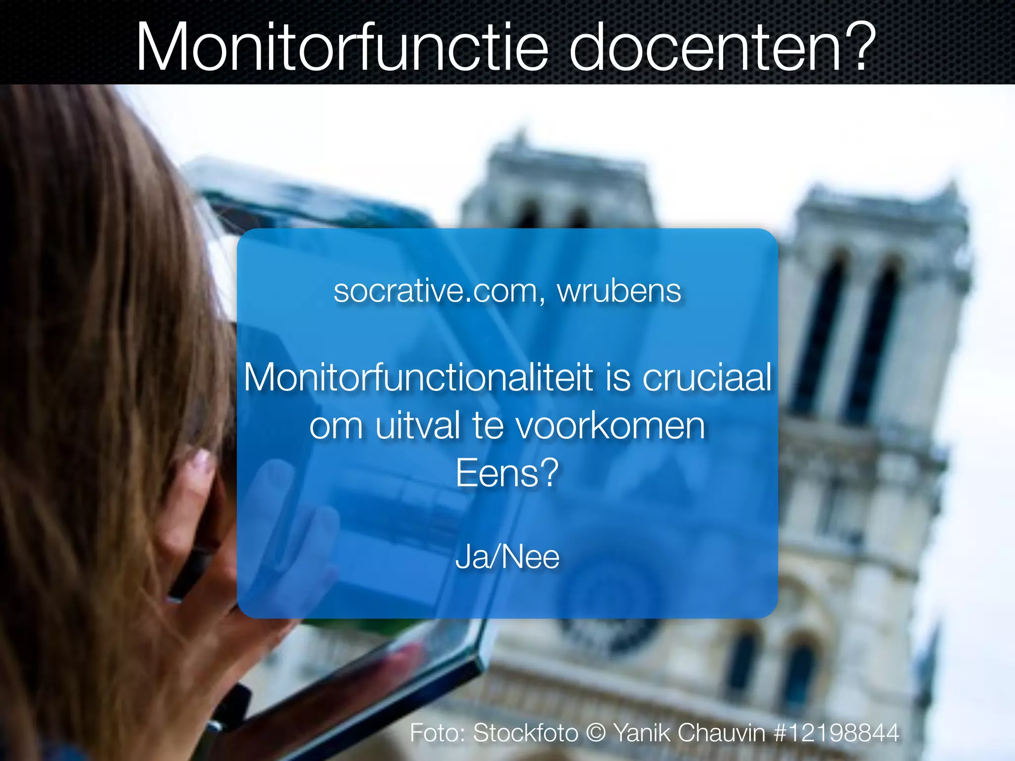 Foto: Stockfoto © Yanik Chauvin #12198844
Monitorfunctie docenten?
socrative.com, wrubens
Monitorfunctionaliteit is cruciaal
om uitval te voorkomen
Eens?
Ja/Nee
 