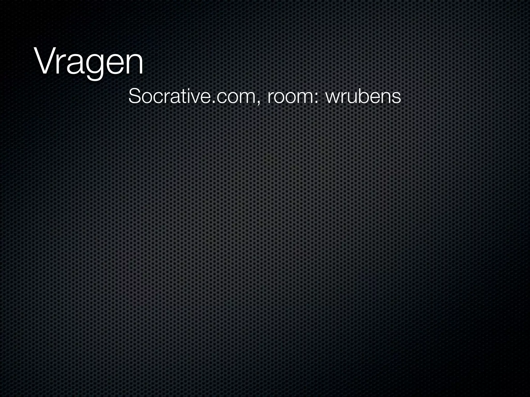 Vragen
Socrative.com, room: wrubens
 