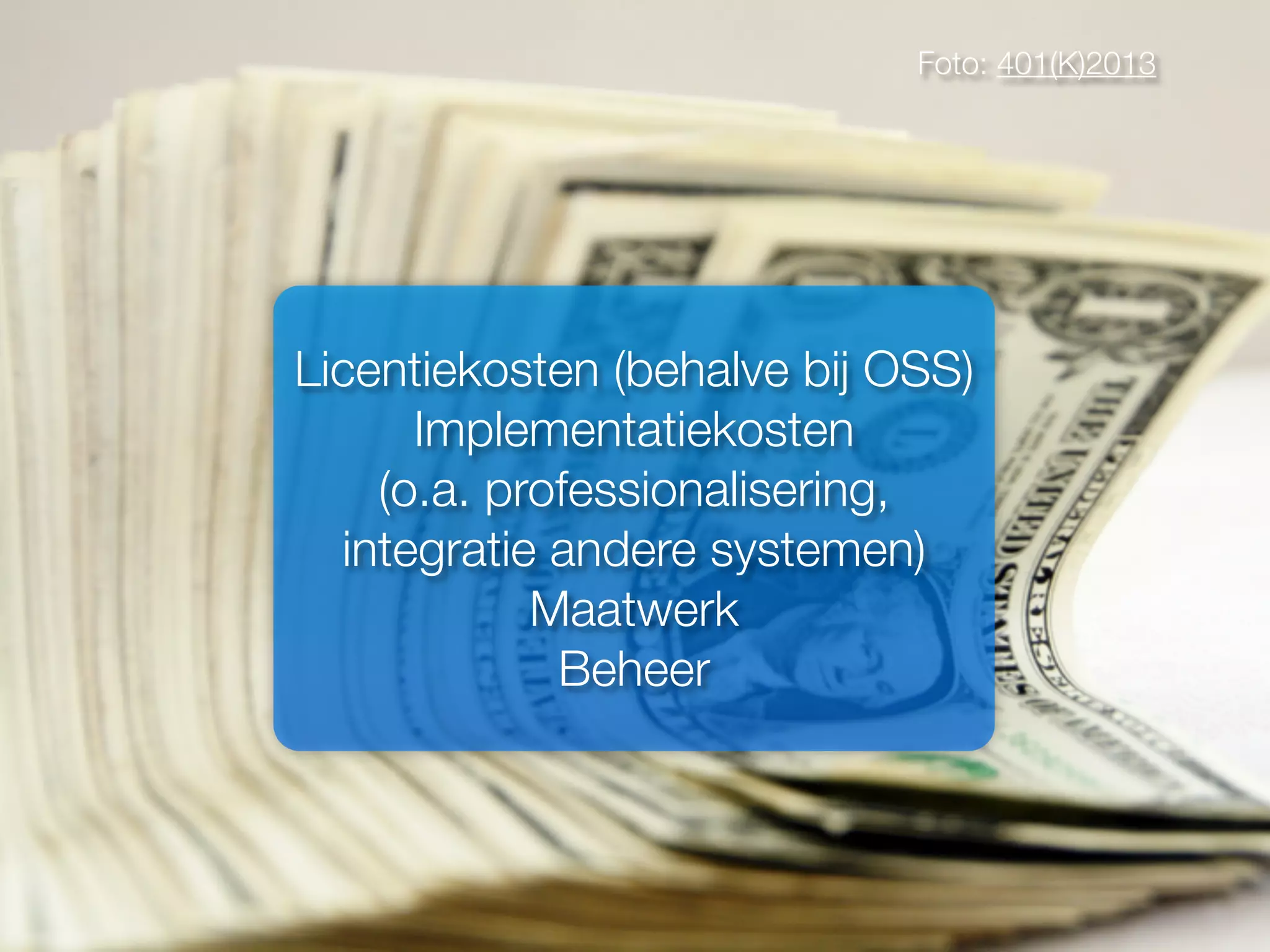 Foto: 401(K)2013
Licentiekosten (behalve bij OSS)
Implementatiekosten
(o.a. professionalisering,
integratie andere systemen)
Maatwerk
Beheer
 