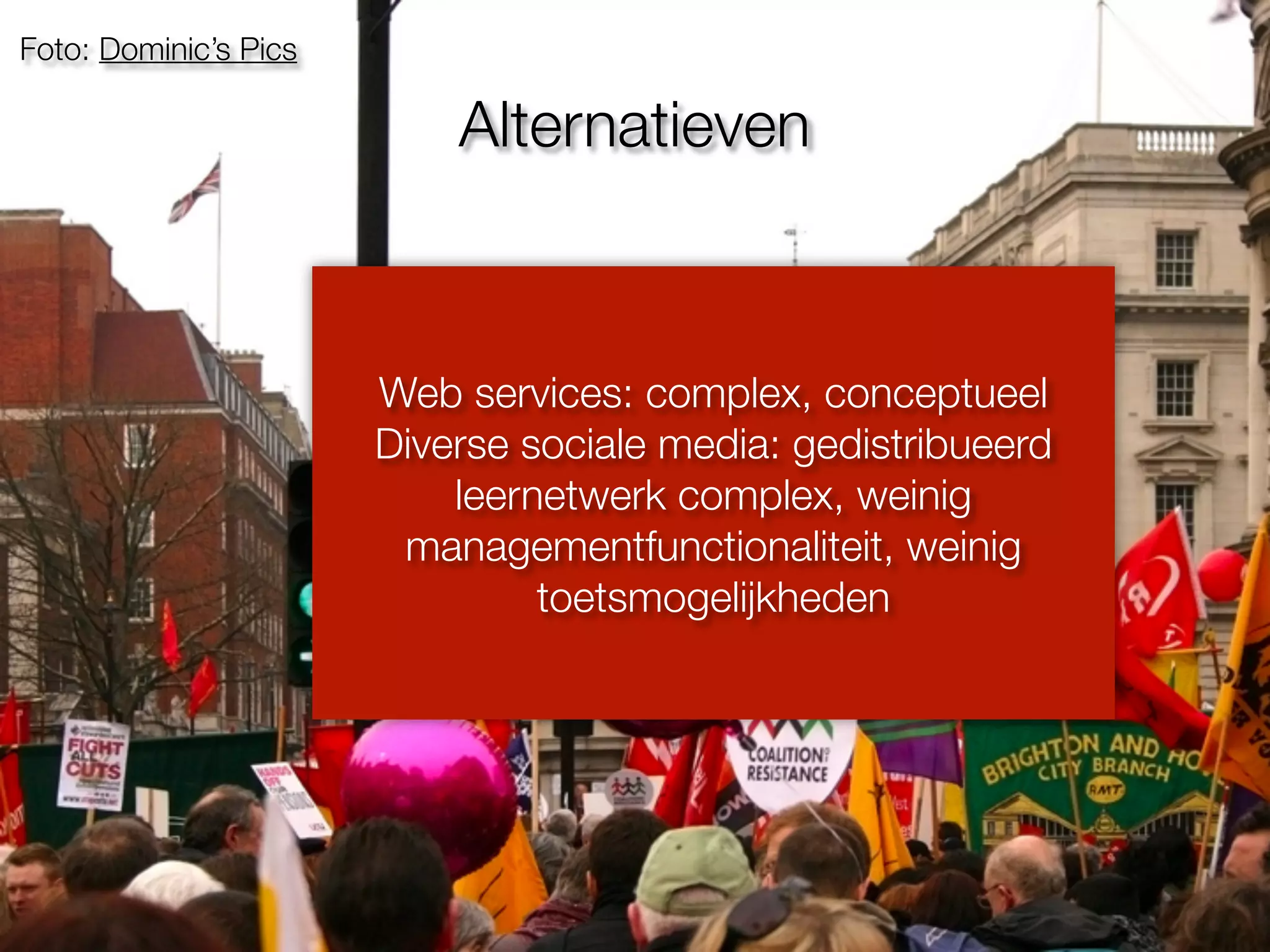 Foto: Dominic’s Pics
Web services: complex, conceptueel
Diverse sociale media: gedistribueerd
leernetwerk complex, weinig
managementfunctionaliteit, weinig
toetsmogelijkheden
Alternatieven
 