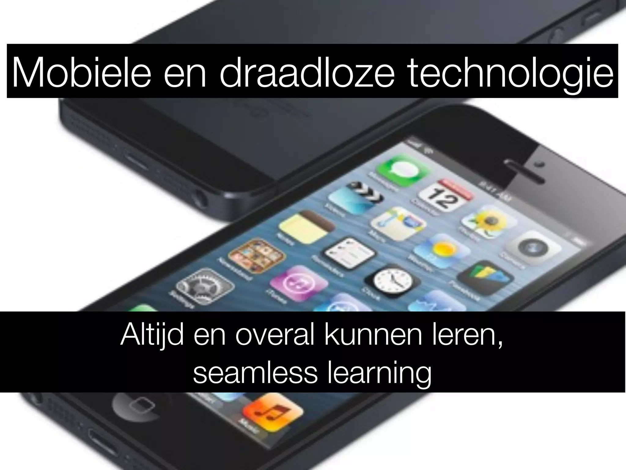 Mobiele en draadloze technologie
Altijd en overal kunnen leren,
seamless learning
 