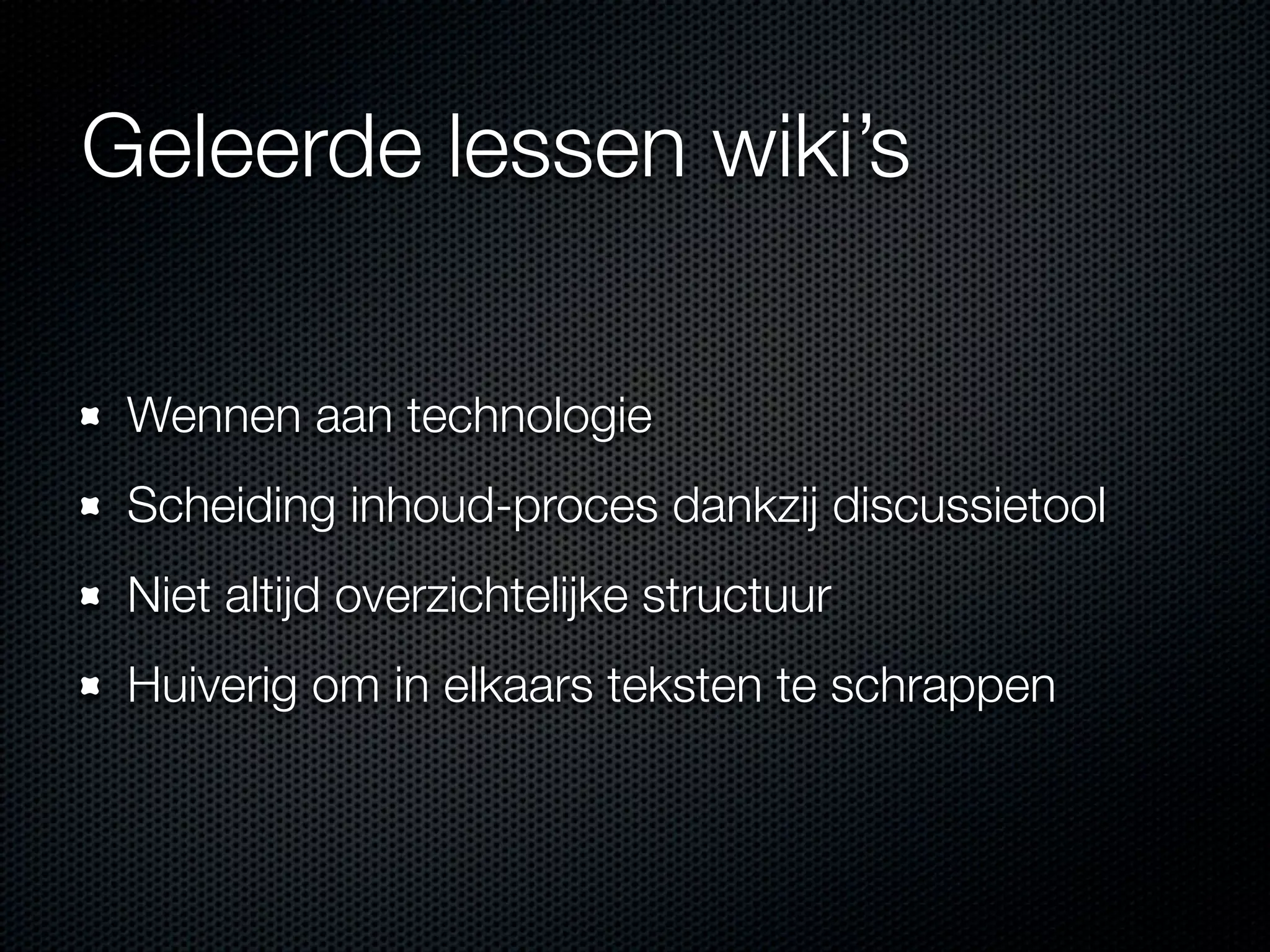 Geleerde lessen wiki’s
Wennen aan technologie
Scheiding inhoud-proces dankzij discussietool
Niet altijd overzichtelijke structuur
Huiverig om in elkaars teksten te schrappen
 
