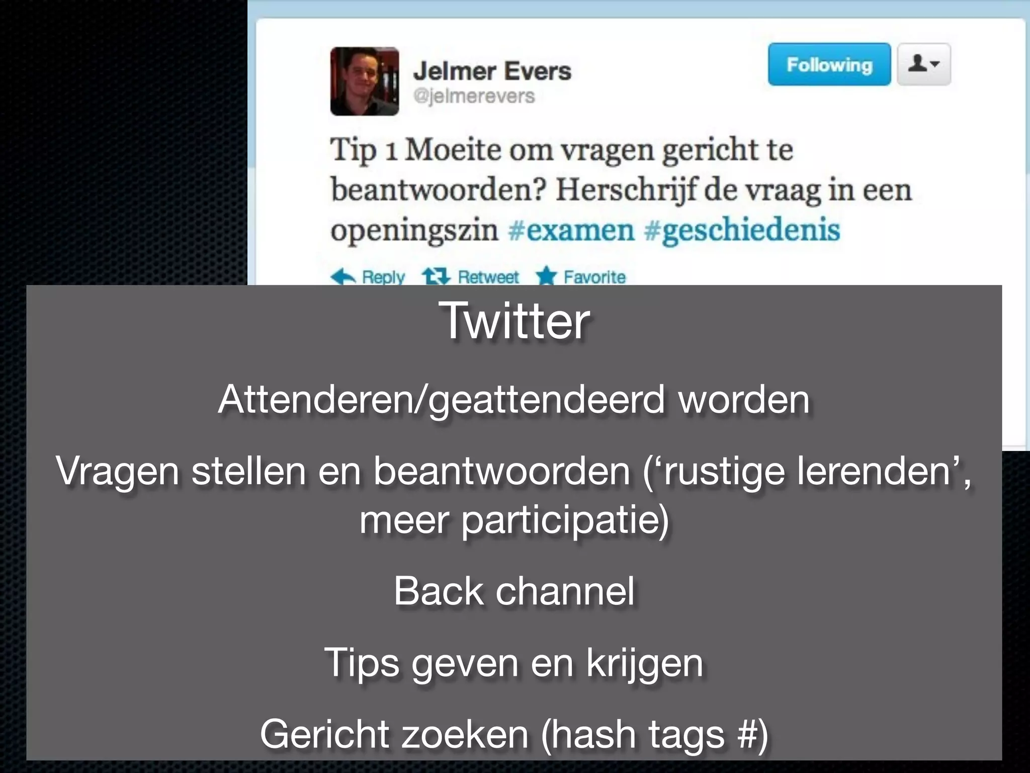 Twitter
Attenderen/geattendeerd worden
Vragen stellen en beantwoorden (‘rustige lerenden’,
meer participatie)
Back channel
Tips geven en krijgen
Gericht zoeken (hash tags #)
 