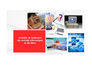 35
Evolution de traitement
des centrales informatiques
et des bilans.
 