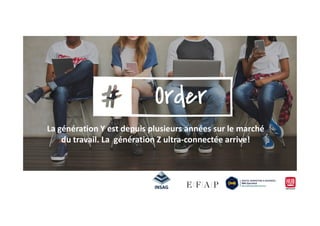 La génération Y est depuis plusieurs années sur le marché
du travail. La génération Z ultra-connectée arrive!
 