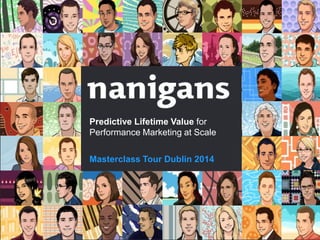 after hyper growth from !
35 to 100 people across 4 ofﬁces !
Predictive Lifetime Value for
in just over a year…!
Performance Marketing at Scale
Masterclass Tour Dublin 2014

Predictive Lifetime Value

 