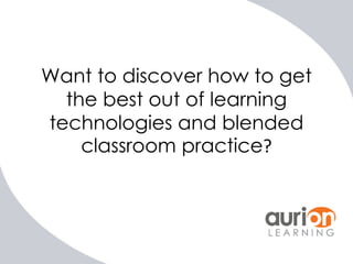 Want to discover how to get
the best out of learning
technologies and blended
classroom practice?

 