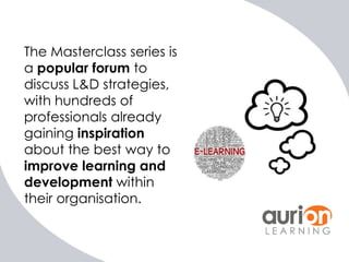 The Masterclass series is
a popular forum to
discuss L&D strategies,
with hundreds of
professionals already
gaining inspiration
about the best way to
improve learning and
development within
their organisation.

 