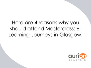 Here are 4 reasons why you
should attend Masterclass: ELearning Journeys in Glasgow.

 