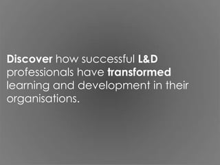 Discover how successful L&D
professionals have transformed
learning and development in their
organisations.

 
