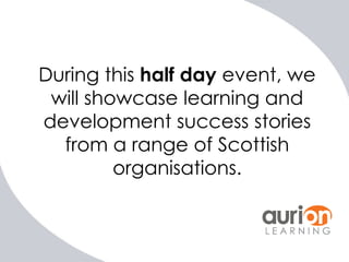 During this half day event, we
will showcase learning and
development success stories
from a range of Scottish
organisations.

 