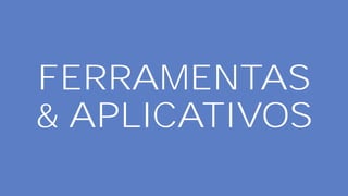 FERRAMENTAS
& APLICATIVOS
 