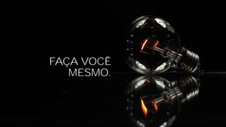 FAÇA VOCÊ
MESMO.
 