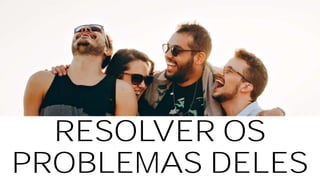 RESOLVER OS
PROBLEMAS DELES
 