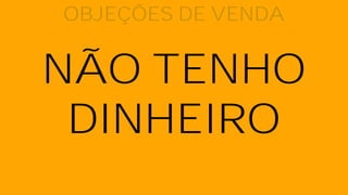 NÃO TENHO
DINHEIRO
OBJEÇÕES DE VENDA
 
