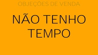 NÃO TENHO
TEMPO
OBJEÇÕES DE VENDA
 