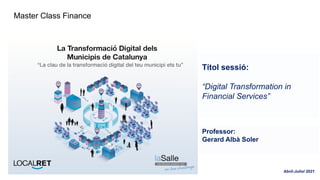 Abril-Juliol 2021
Títol sessió:
“Digital Transformation in
Financial Services”
Professor:
Gerard Albà Soler
Master Class Finance
 