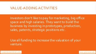 VALUE-ADDING ACTIVITIES
Investors don’t like to pay for marketing, big office
space and high salaries.They want to build t...