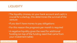 LIQUIDITY
The liquidity (money on your bank account and cash) is
crucial for a startup, this determines the survival of t...