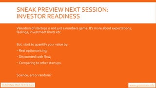 SNEAK PREVIEW NEXT SESSION:
INVESTOR READINESS
Valuation of startups is not just a numbers game. It’s more about expectati...