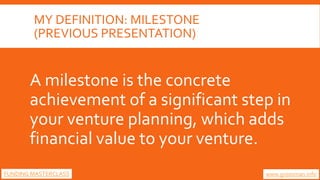 MY DEFINITION: MILESTONE
(PREVIOUS PRESENTATION)
A milestone is the concrete
achievement of a significant step in
your ven...
