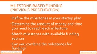 MILESTONE-BASED FUNDING
(PREVIOUS PRESENTATION)
Define the milestones in your startup plan
Determine the amount of money...