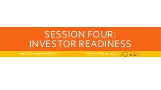 SESSION FOUR:
INVESTOR READINESS
Benno Groosman MScBA – www.groosman.co –Athens, May 24, 2016 –
 