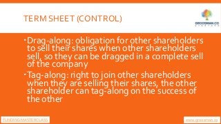 TERM SHEET (CONTROL)
Drag-along: obligation for other shareholders
to sell their shares when other shareholders
sell, so ...