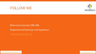 FOLLOW ME
Benno Groosman MScBA
Experienced startup entrepreneur
www.groosman.co
FUNDING MASTERCLASS www.groosman.co
 