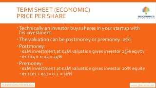 TERM SHEET (ECONOMIC)
PRICE PER SHARE
Technically an investor buys shares in your startup with
his investment
The valuat...