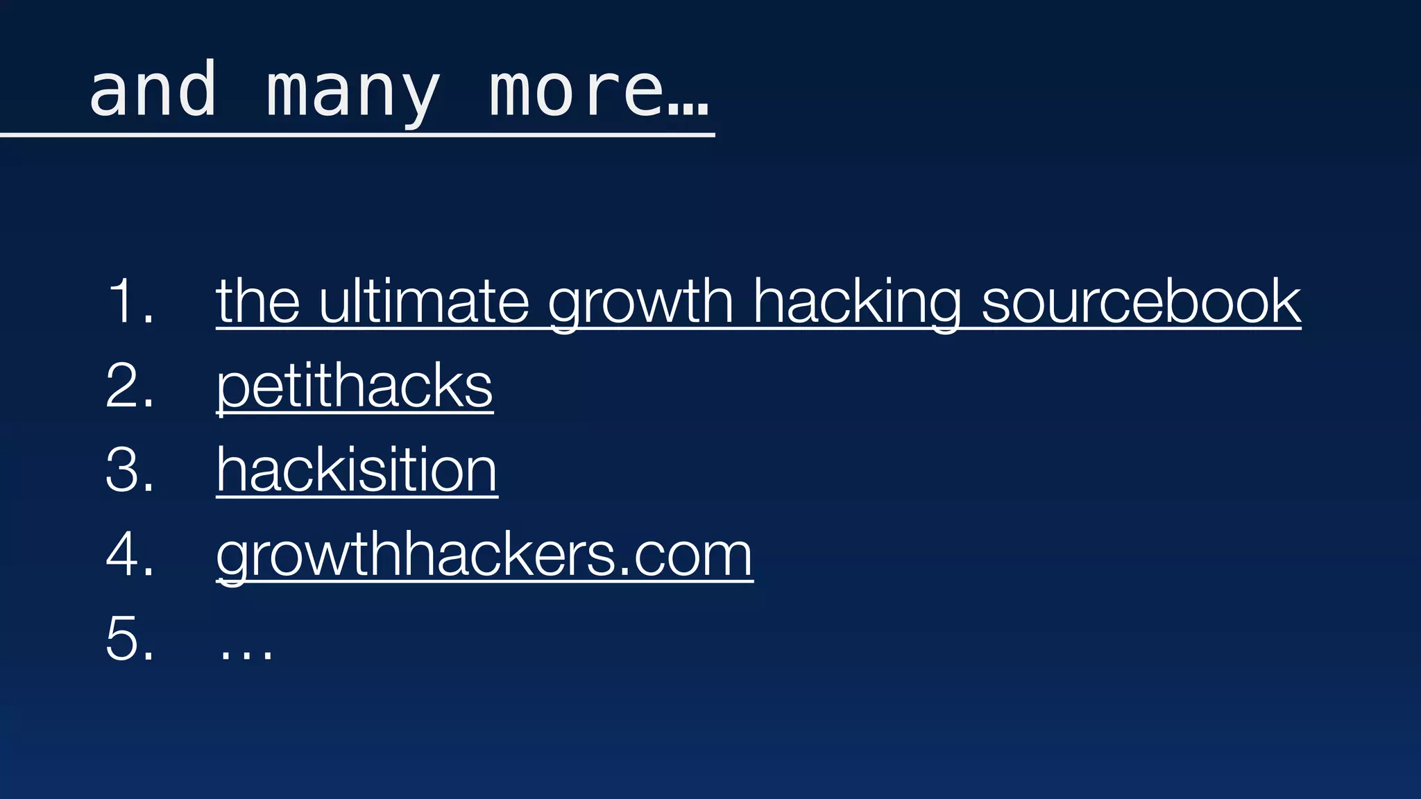 and many more…
1. the ultimate growth hacking sourcebook
2. petithacks
3. hackisition
4. growthhackers.com
5. …
 