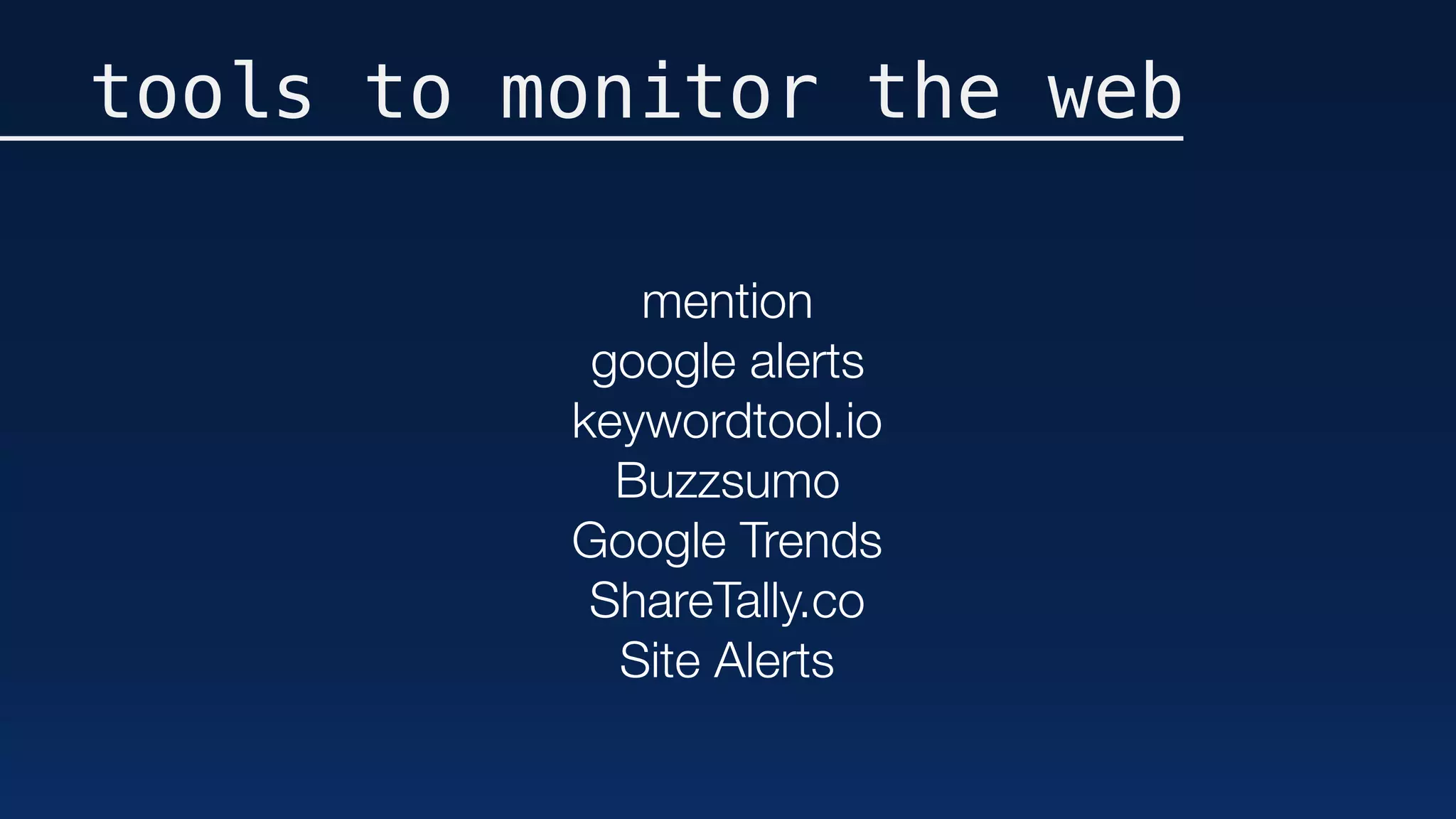 tools to monitor the web
mention
google alerts
keywordtool.io
Buzzsumo
Google Trends
ShareTally.co
Site Alerts
 