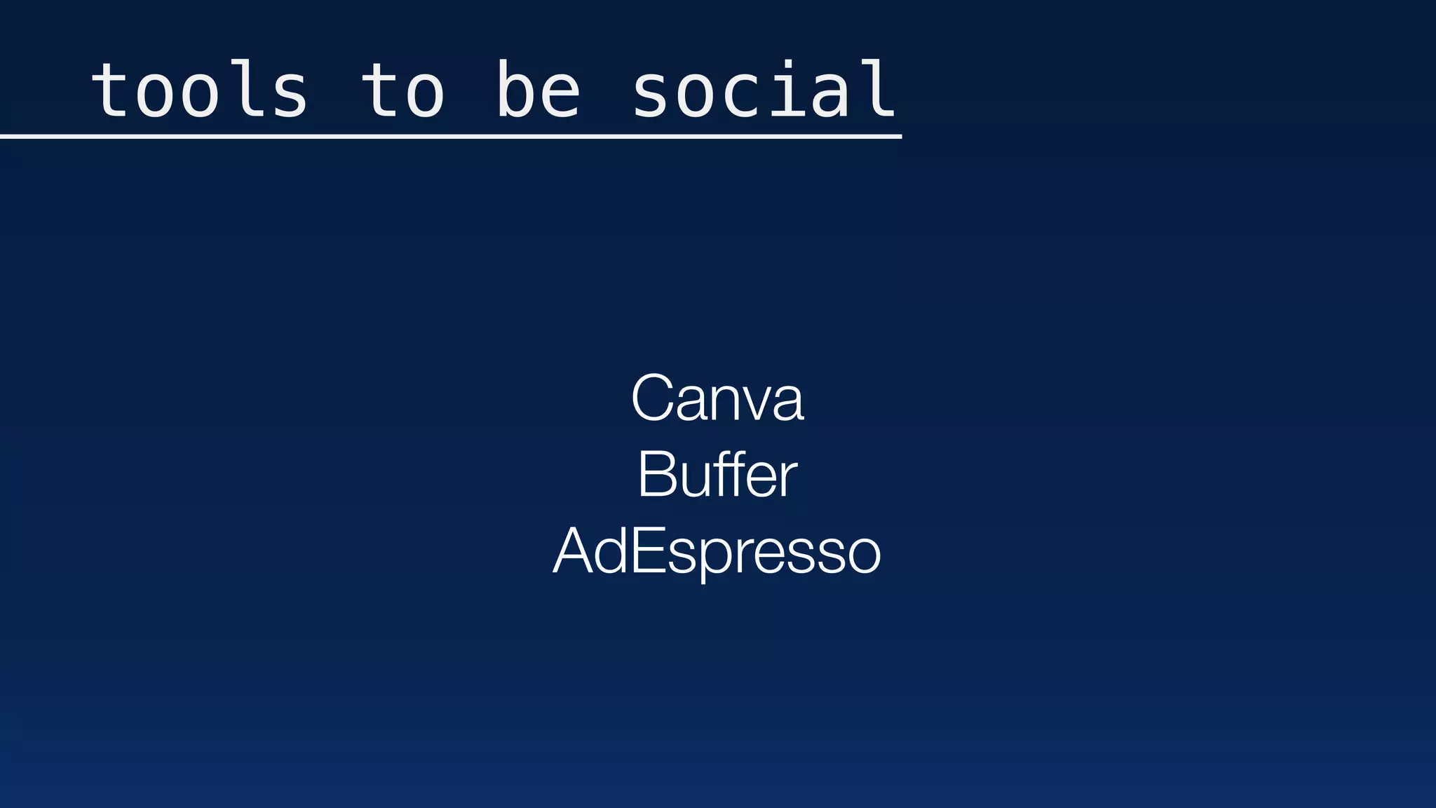 tools to be social
Canva
Buffer
AdEspresso
 