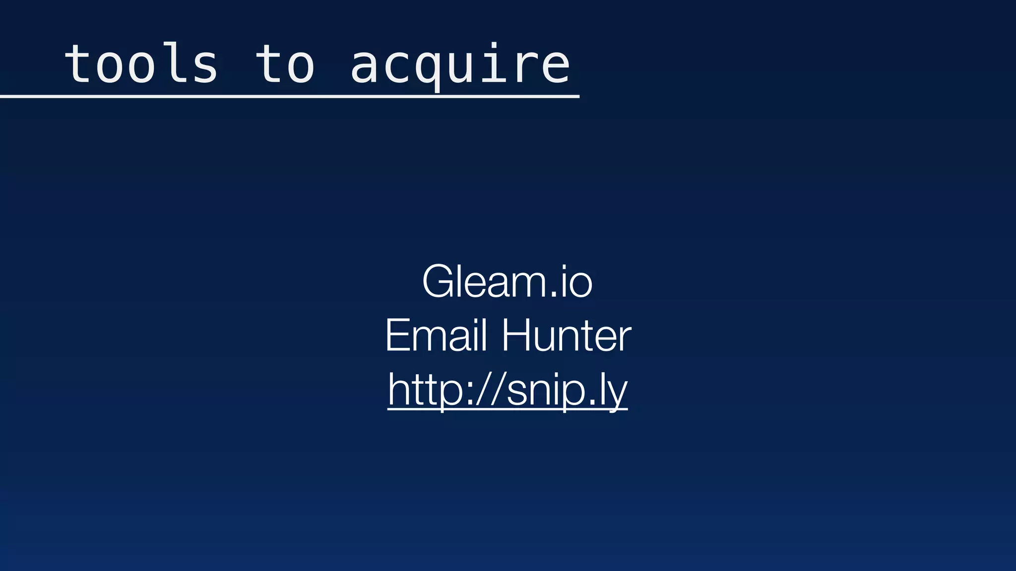 tools to acquire
Gleam.io
Email Hunter
http://snip.ly
 