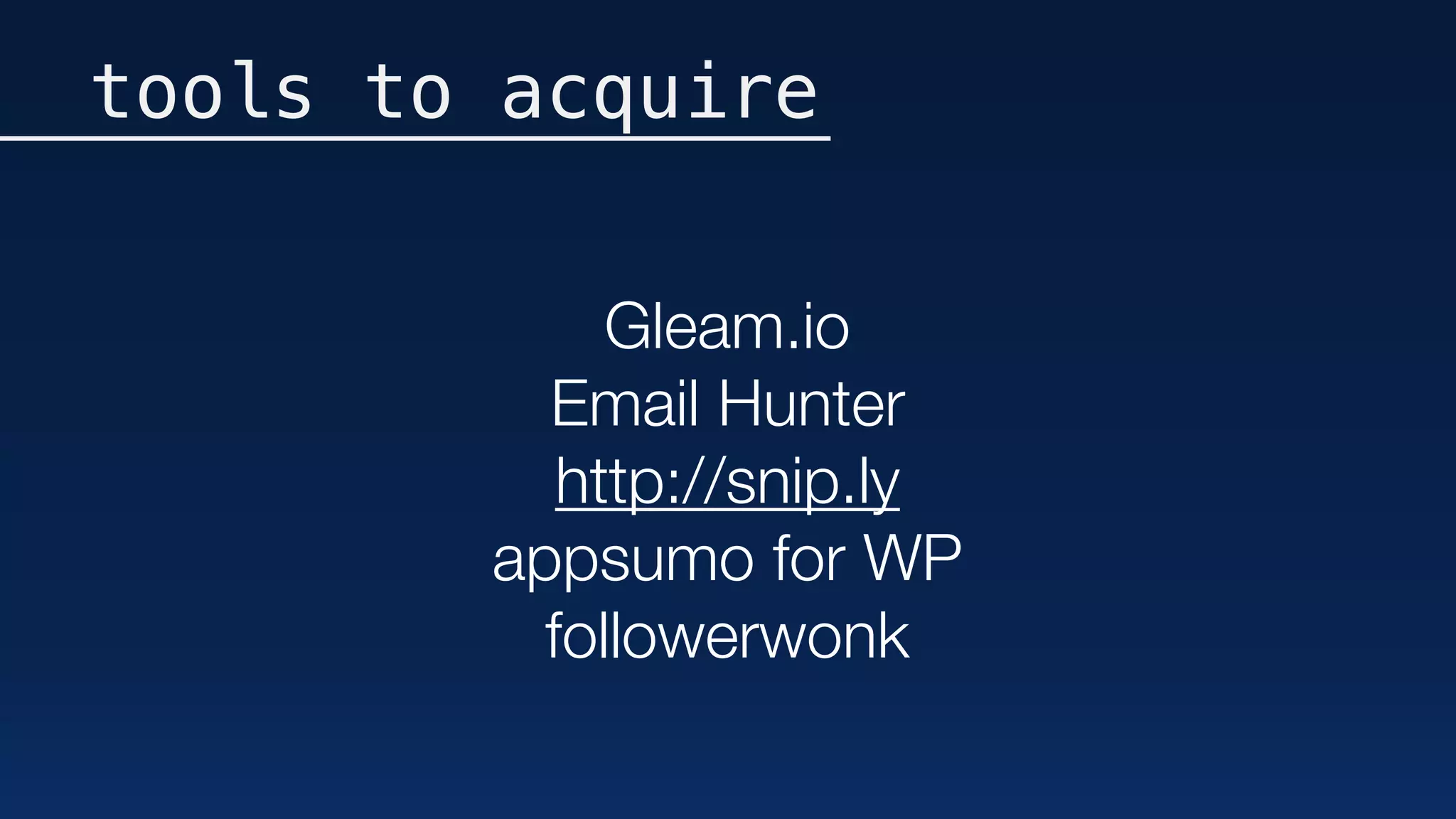 tools to acquire
Gleam.io
Email Hunter
http://snip.ly
appsumo for WP
followerwonk
 