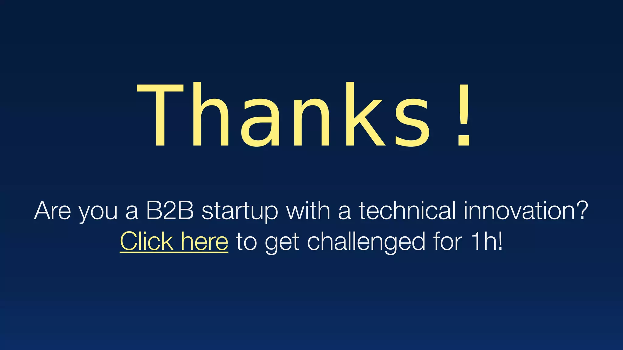 Thanks!
Are you a B2B startup with a technical innovation?
Click here to get challenged for 1h!
 