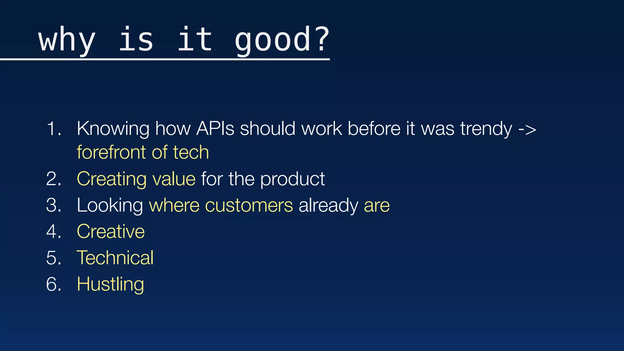 why is it good?
1. Knowing how APIs should work before it was trendy ->
forefront of tech
2. Creating value for the product
3. Looking where customers already are
4. Creative
5. Technical
6. Hustling
 