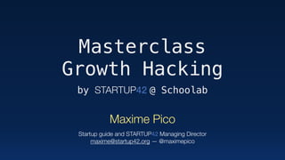 Masterclass 
Growth Hacking
by STARTUP42 @ Schoolab
Maxime Pico 
 
Startup guide and STARTUP42 Managing Director 
maxime@startup42.org — @maximepico
 