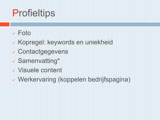 Profieltips
 Foto
 Kopregel: keywords en uniekheid
 Contactgegevens
 Samenvatting*
 Visuele content
 Werkervaring (koppelen bedrijfspagina)
 
