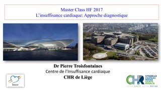 Dr Pierre Troisfontaines
Centre de l’Insuffisance cardiaque
CHR de Liège
Master Class HF 2017
L’insuffisance cardiaque: Approche diagnostique
 