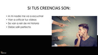 SI TUS CREENCIAS SON:
• A mi nadie me va a escuchar
• Van a criticar tus videos
• Se van a reír de mi historia
• Debe salir perfecto
 