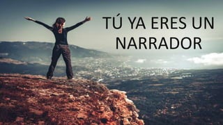 TÚ YA ERES UN
NARRADOR
 